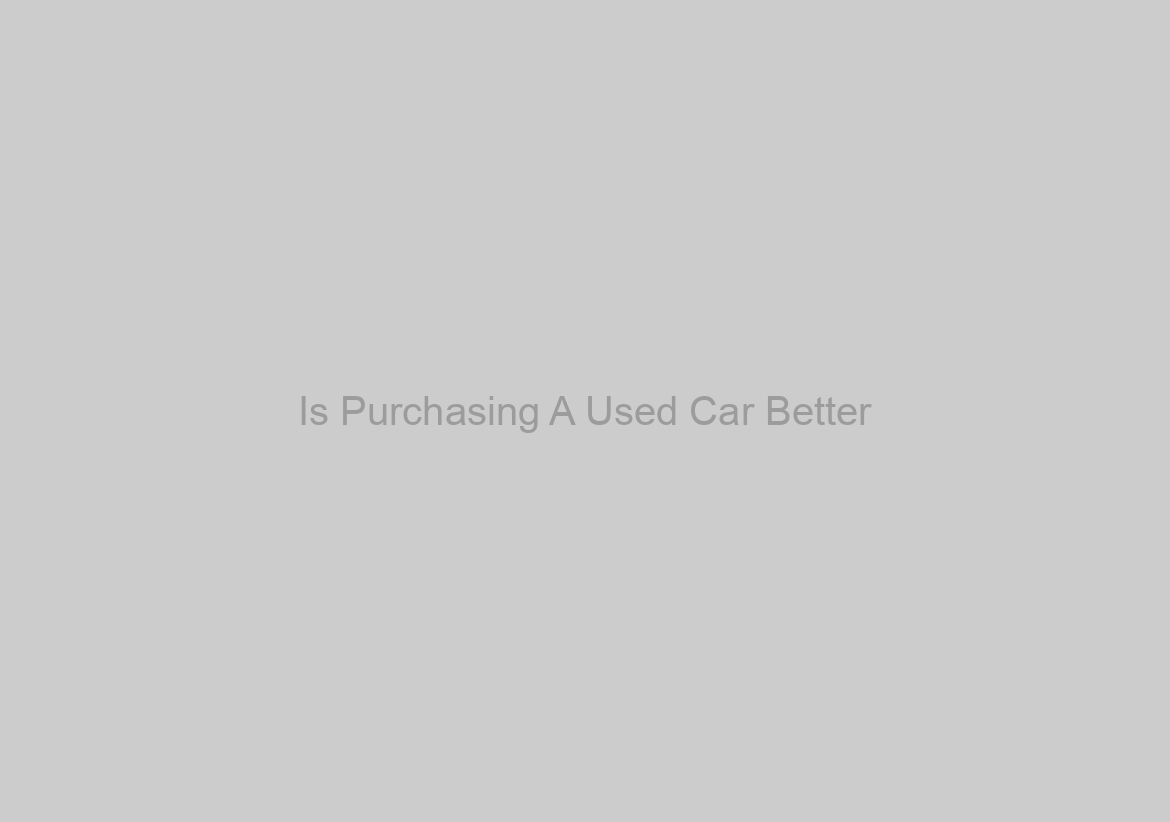 Is Purchasing A Used Car Better?
